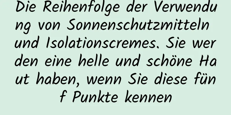 Die Reihenfolge der Verwendung von Sonnenschutzmitteln und Isolationscremes. Sie werden eine helle und schöne Haut haben, wenn Sie diese fünf Punkte kennen
