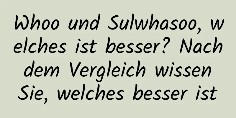 Whoo und Sulwhasoo, welches ist besser? Nach dem Vergleich wissen Sie, welches besser ist