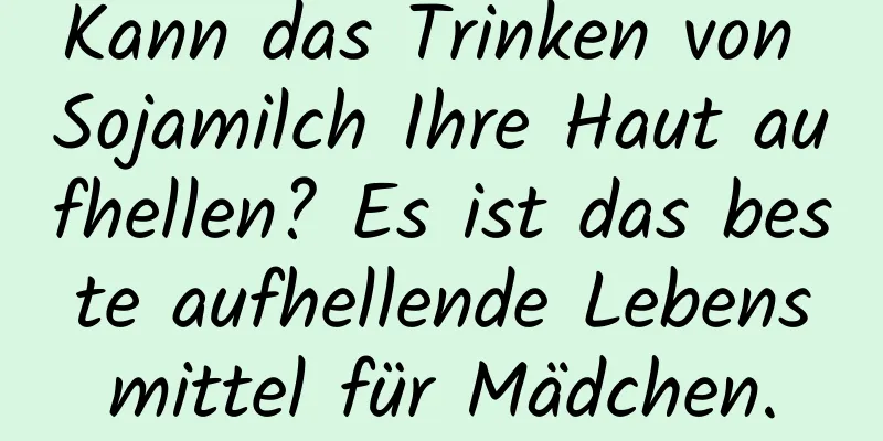 Kann das Trinken von Sojamilch Ihre Haut aufhellen? Es ist das beste aufhellende Lebensmittel für Mädchen.