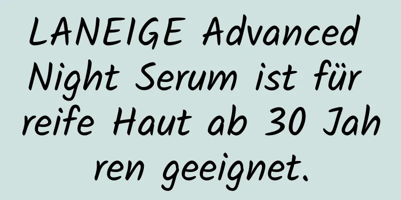 LANEIGE Advanced Night Serum ist für reife Haut ab 30 Jahren geeignet.