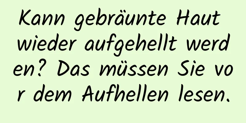 Kann gebräunte Haut wieder aufgehellt werden? Das müssen Sie vor dem Aufhellen lesen.