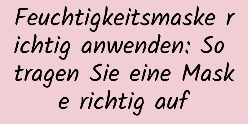 Feuchtigkeitsmaske richtig anwenden: So tragen Sie eine Maske richtig auf