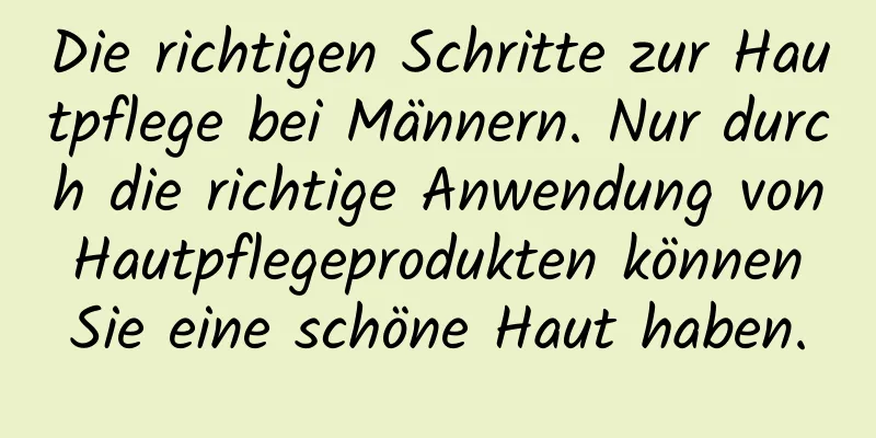 Die richtigen Schritte zur Hautpflege bei Männern. Nur durch die richtige Anwendung von Hautpflegeprodukten können Sie eine schöne Haut haben.