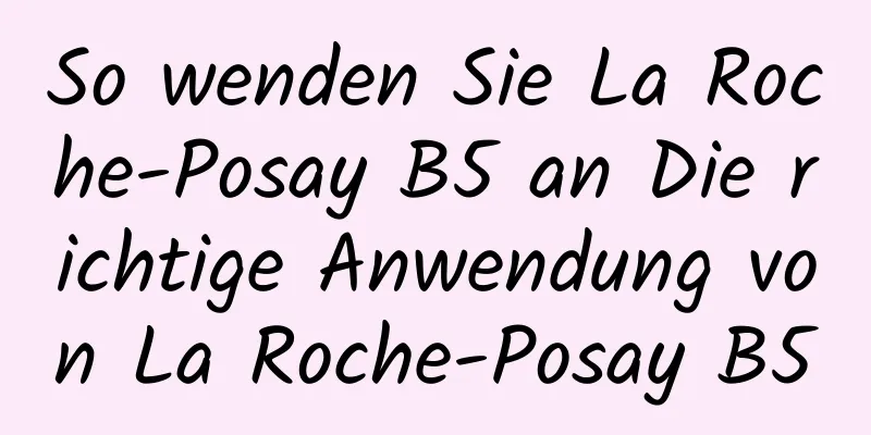 So wenden Sie La Roche-Posay B5 an Die richtige Anwendung von La Roche-Posay B5