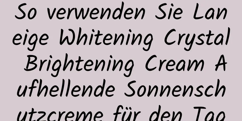 So verwenden Sie Laneige Whitening Crystal Brightening Cream Aufhellende Sonnenschutzcreme für den Tag