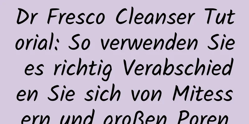 Dr Fresco Cleanser Tutorial: So verwenden Sie es richtig Verabschieden Sie sich von Mitessern und großen Poren