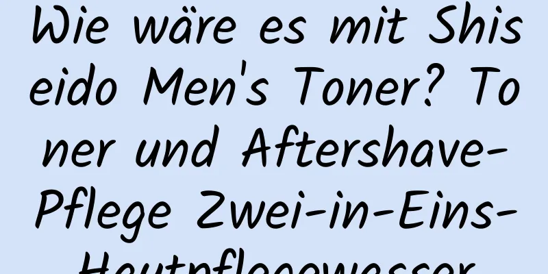 Wie wäre es mit Shiseido Men's Toner? Toner und Aftershave-Pflege Zwei-in-Eins-Hautpflegewasser