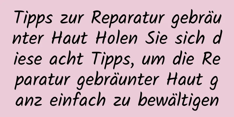 Tipps zur Reparatur gebräunter Haut Holen Sie sich diese acht Tipps, um die Reparatur gebräunter Haut ganz einfach zu bewältigen