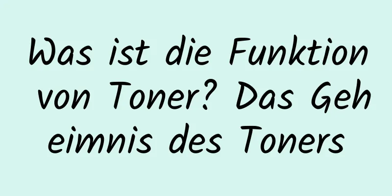 Was ist die Funktion von Toner? Das Geheimnis des Toners