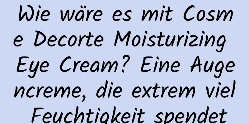 Wie wäre es mit Cosme Decorte Moisturizing Eye Cream? Eine Augencreme, die extrem viel Feuchtigkeit spendet