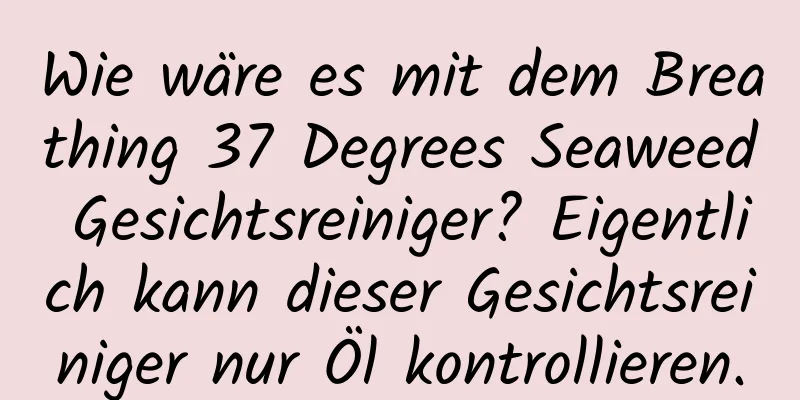 Wie wäre es mit dem Breathing 37 Degrees Seaweed Gesichtsreiniger? Eigentlich kann dieser Gesichtsreiniger nur Öl kontrollieren.
