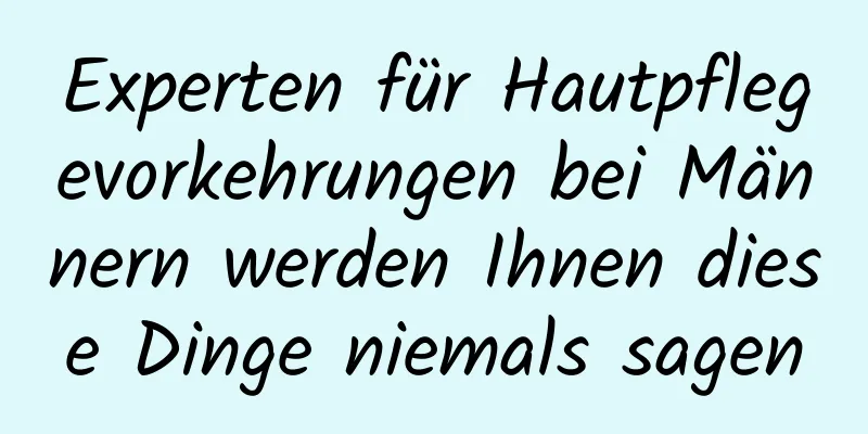 Experten für Hautpflegevorkehrungen bei Männern werden Ihnen diese Dinge niemals sagen