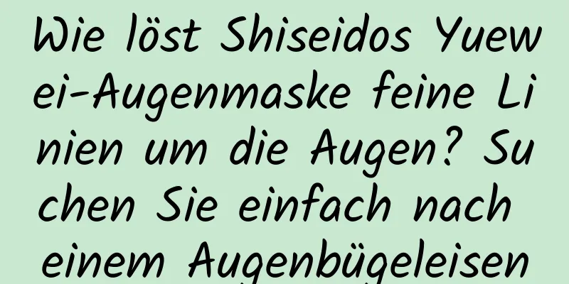 Wie löst Shiseidos Yuewei-Augenmaske feine Linien um die Augen? Suchen Sie einfach nach einem Augenbügeleisen