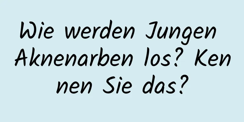 Wie werden Jungen Aknenarben los? Kennen Sie das?