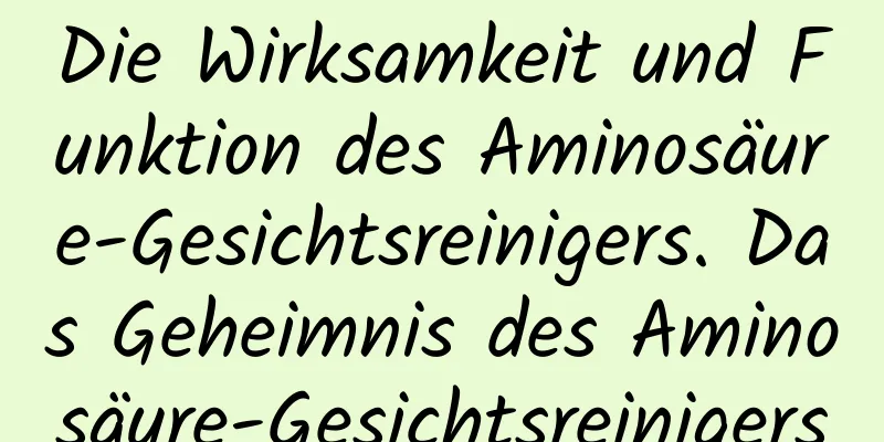 Die Wirksamkeit und Funktion des Aminosäure-Gesichtsreinigers. Das Geheimnis des Aminosäure-Gesichtsreinigers