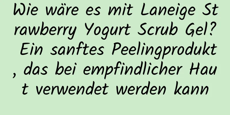 Wie wäre es mit Laneige Strawberry Yogurt Scrub Gel? Ein sanftes Peelingprodukt, das bei empfindlicher Haut verwendet werden kann