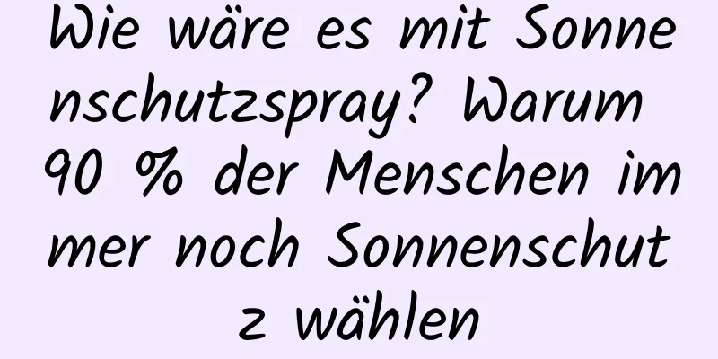 Wie wäre es mit Sonnenschutzspray? Warum 90 % der Menschen immer noch Sonnenschutz wählen