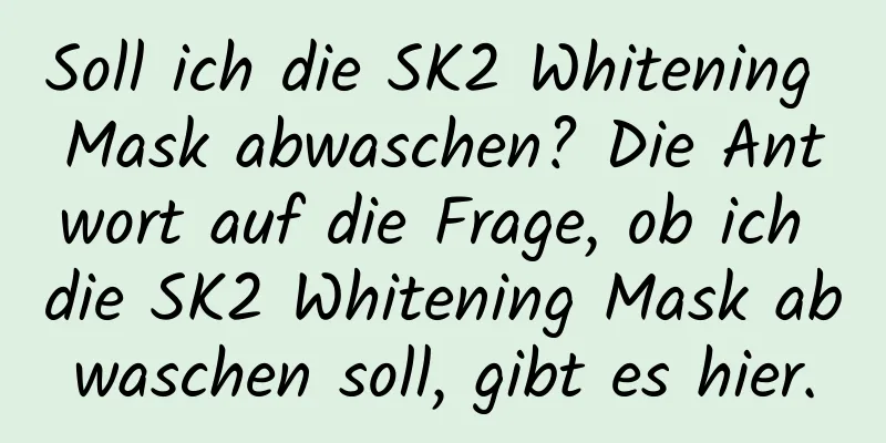 Soll ich die SK2 Whitening Mask abwaschen? Die Antwort auf die Frage, ob ich die SK2 Whitening Mask abwaschen soll, gibt es hier.