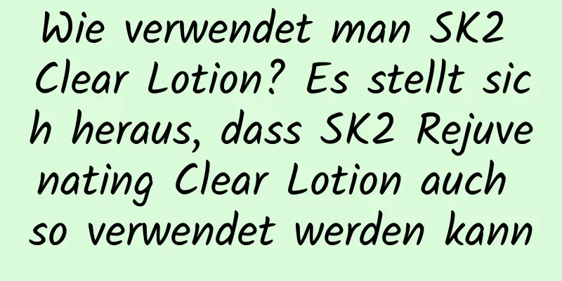 Wie verwendet man SK2 Clear Lotion? Es stellt sich heraus, dass SK2 Rejuvenating Clear Lotion auch so verwendet werden kann