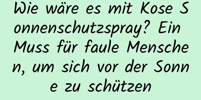Wie wäre es mit Kose Sonnenschutzspray? Ein Muss für faule Menschen, um sich vor der Sonne zu schützen