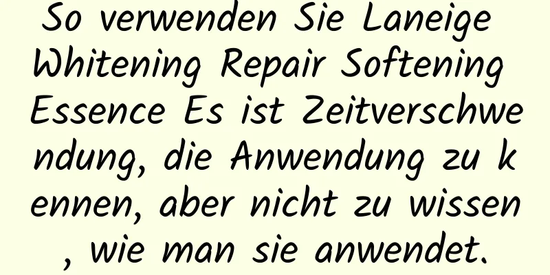 So verwenden Sie Laneige Whitening Repair Softening Essence Es ist Zeitverschwendung, die Anwendung zu kennen, aber nicht zu wissen, wie man sie anwendet.