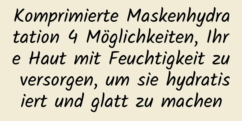 Komprimierte Maskenhydratation 4 Möglichkeiten, Ihre Haut mit Feuchtigkeit zu versorgen, um sie hydratisiert und glatt zu machen