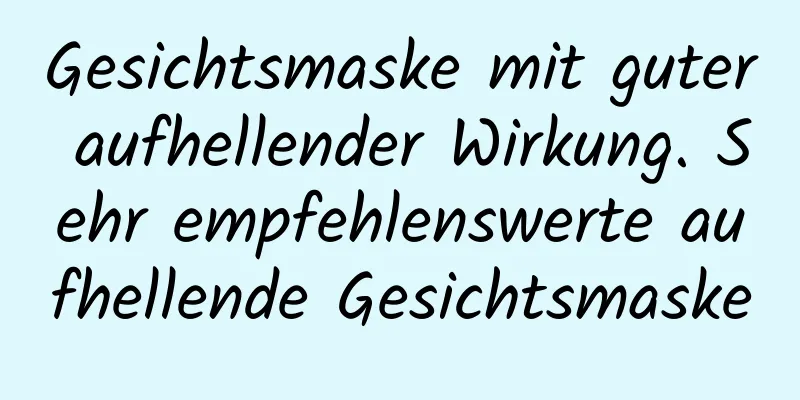 Gesichtsmaske mit guter aufhellender Wirkung. Sehr empfehlenswerte aufhellende Gesichtsmaske