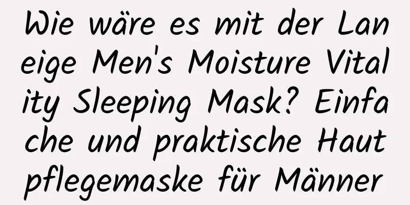 Wie wäre es mit der Laneige Men's Moisture Vitality Sleeping Mask? Einfache und praktische Hautpflegemaske für Männer