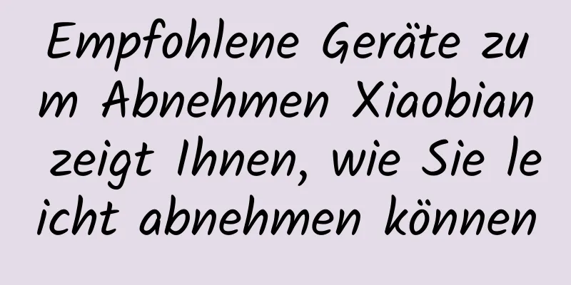 Empfohlene Geräte zum Abnehmen Xiaobian zeigt Ihnen, wie Sie leicht abnehmen können
