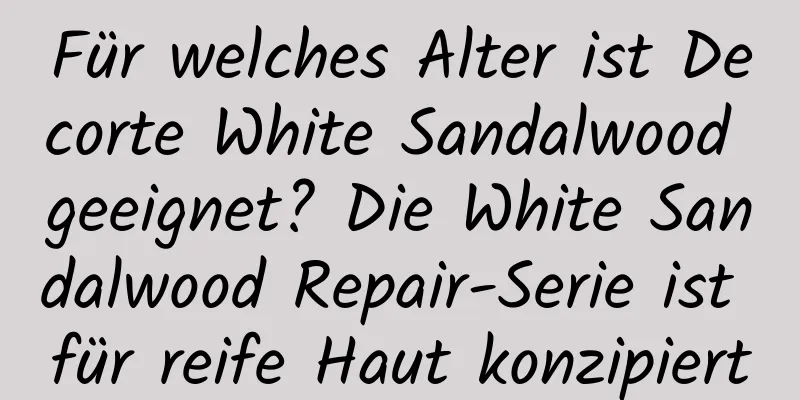Für welches Alter ist Decorte White Sandalwood geeignet? Die White Sandalwood Repair-Serie ist für reife Haut konzipiert