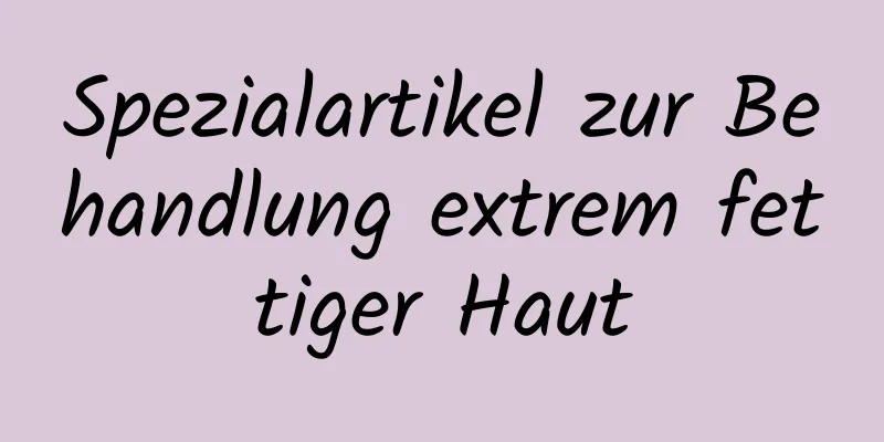 Spezialartikel zur Behandlung extrem fettiger Haut