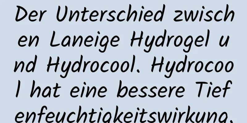 Der Unterschied zwischen Laneige Hydrogel und Hydrocool. Hydrocool hat eine bessere Tiefenfeuchtigkeitswirkung.