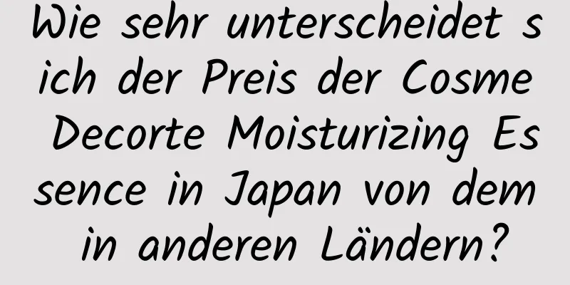 Wie sehr unterscheidet sich der Preis der Cosme Decorte Moisturizing Essence in Japan von dem in anderen Ländern?