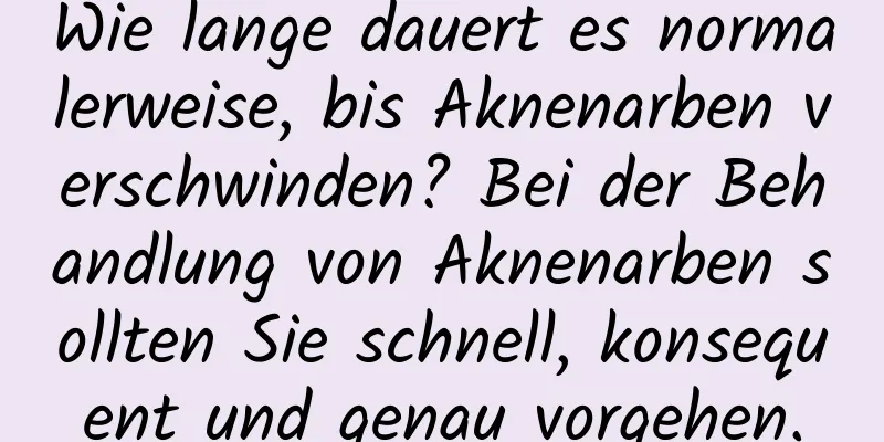 Wie lange dauert es normalerweise, bis Aknenarben verschwinden? Bei der Behandlung von Aknenarben sollten Sie schnell, konsequent und genau vorgehen.
