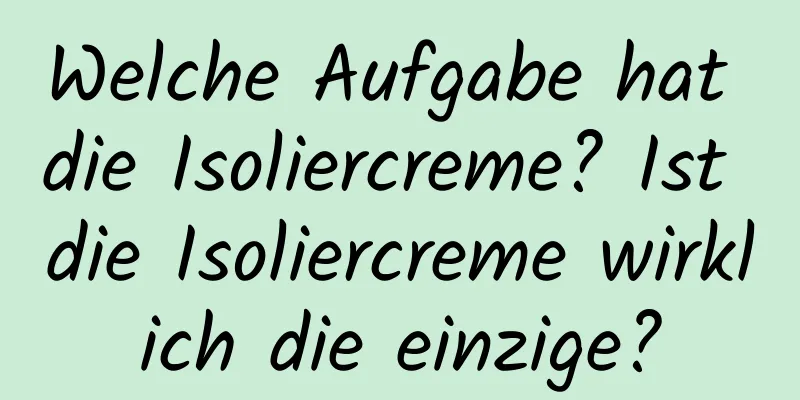 Welche Aufgabe hat die Isoliercreme? Ist die Isoliercreme wirklich die einzige?