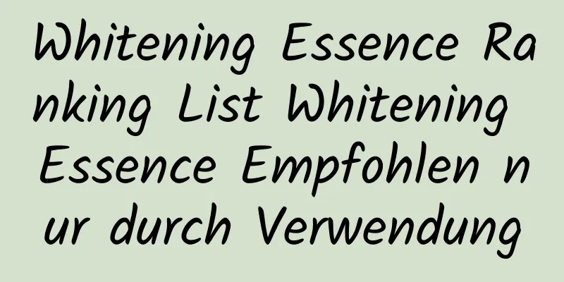 Whitening Essence Ranking List Whitening Essence Empfohlen nur durch Verwendung