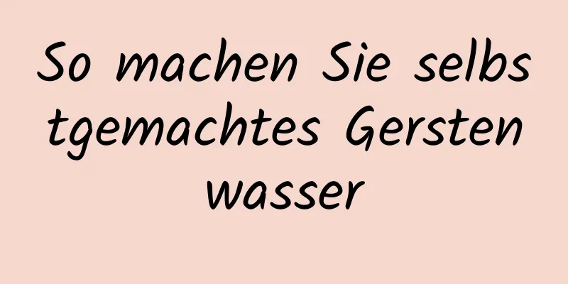 So machen Sie selbstgemachtes Gerstenwasser