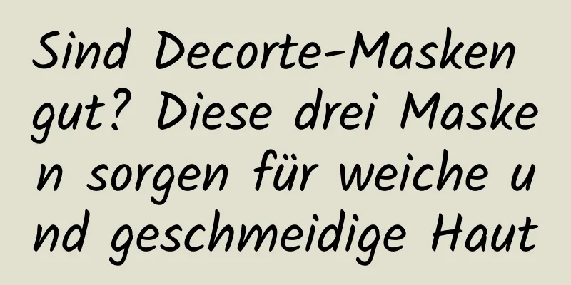 Sind Decorte-Masken gut? Diese drei Masken sorgen für weiche und geschmeidige Haut