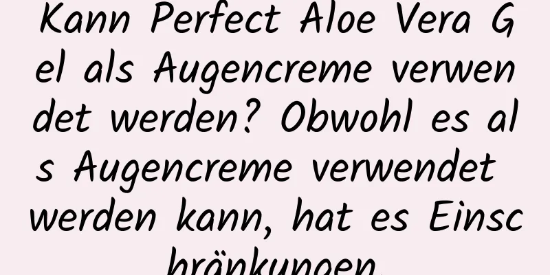 Kann Perfect Aloe Vera Gel als Augencreme verwendet werden? Obwohl es als Augencreme verwendet werden kann, hat es Einschränkungen.