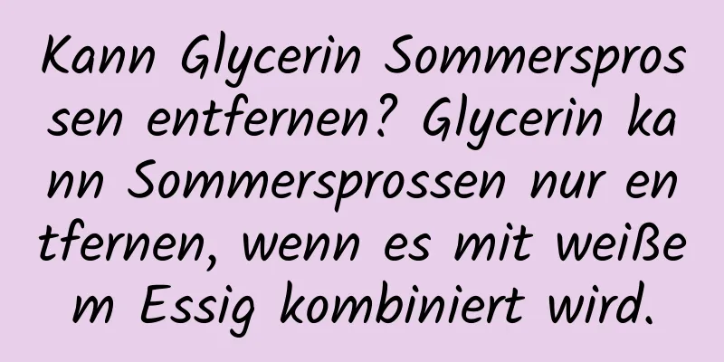 Kann Glycerin Sommersprossen entfernen? Glycerin kann Sommersprossen nur entfernen, wenn es mit weißem Essig kombiniert wird.