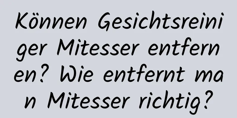 Können Gesichtsreiniger Mitesser entfernen? Wie entfernt man Mitesser richtig?