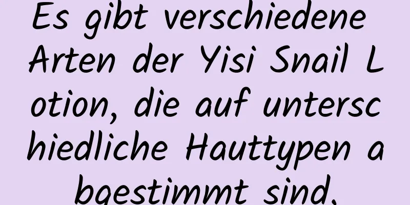 Es gibt verschiedene Arten der Yisi Snail Lotion, die auf unterschiedliche Hauttypen abgestimmt sind.