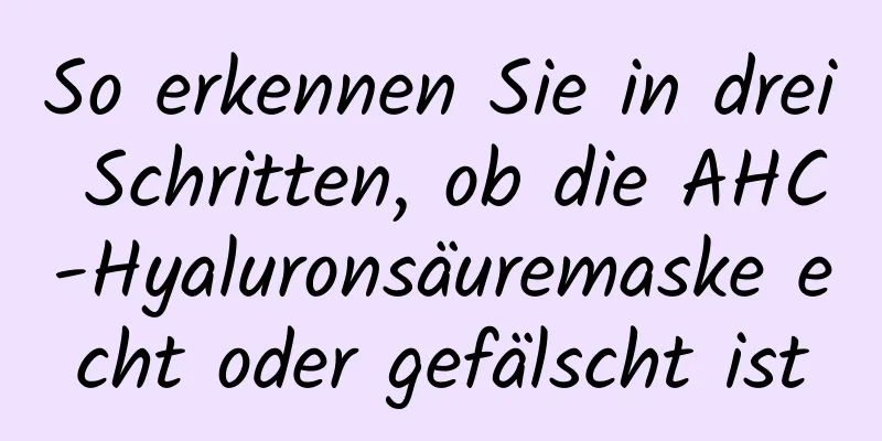 So erkennen Sie in drei Schritten, ob die AHC-Hyaluronsäuremaske echt oder gefälscht ist