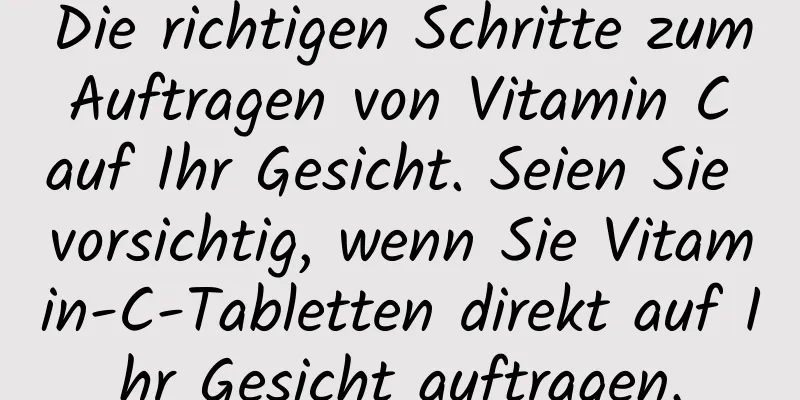 Die richtigen Schritte zum Auftragen von Vitamin C auf Ihr Gesicht. Seien Sie vorsichtig, wenn Sie Vitamin-C-Tabletten direkt auf Ihr Gesicht auftragen.