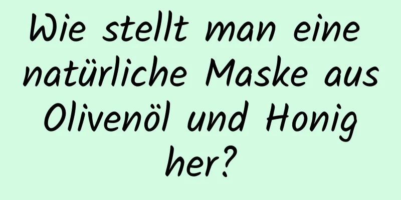 Wie stellt man eine natürliche Maske aus Olivenöl und Honig her?