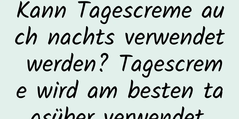 Kann Tagescreme auch nachts verwendet werden? Tagescreme wird am besten tagsüber verwendet.