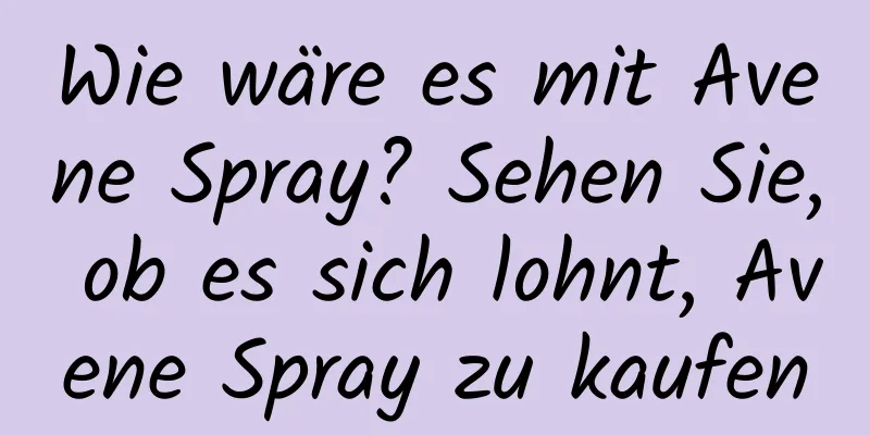 Wie wäre es mit Avene Spray? Sehen Sie, ob es sich lohnt, Avene Spray zu kaufen