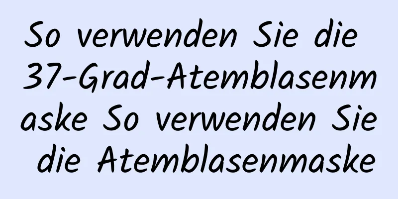 So verwenden Sie die 37-Grad-Atemblasenmaske So verwenden Sie die Atemblasenmaske