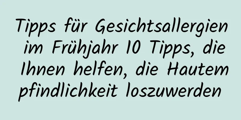 Tipps für Gesichtsallergien im Frühjahr 10 Tipps, die Ihnen helfen, die Hautempfindlichkeit loszuwerden