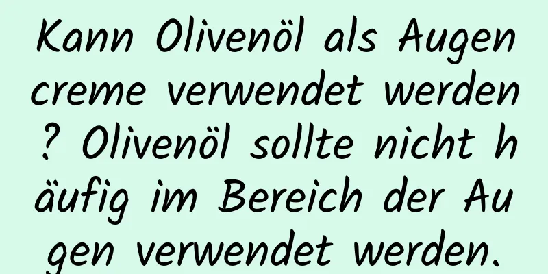 Kann Olivenöl als Augencreme verwendet werden? Olivenöl sollte nicht häufig im Bereich der Augen verwendet werden.